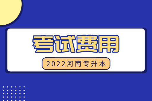 2022年河南专升本考试费用是多少？