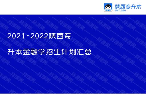 2021-2022陕西专升本金融学招生计划汇总