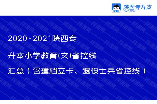 2020-2021陕西专升本小学教育(文)省控线汇总（含建档立卡、退役士兵省控线）