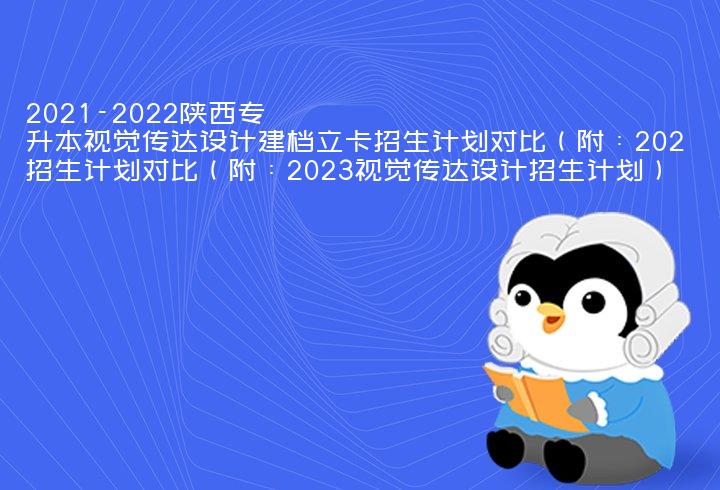 2021-2022陕西专升本视觉传达设计建档立卡招生计划对比（附：2023视觉传达设计招生计划）